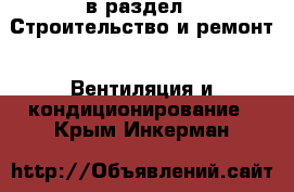  в раздел : Строительство и ремонт » Вентиляция и кондиционирование . Крым,Инкерман